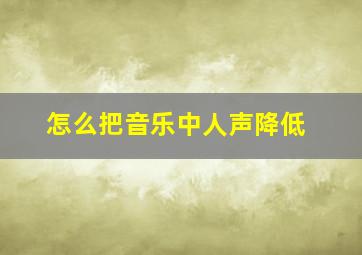 怎么把音乐中人声降低