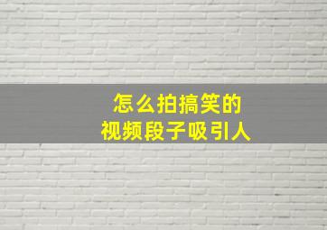 怎么拍搞笑的视频段子吸引人