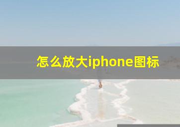 怎么放大iphone图标