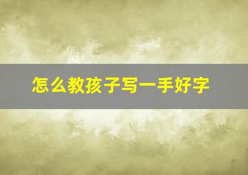 怎么教孩子写一手好字