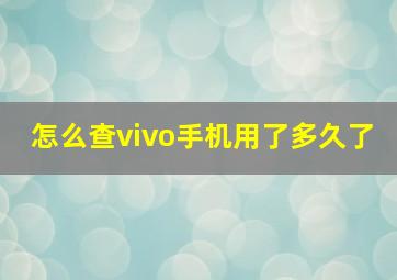 怎么查vivo手机用了多久了