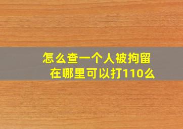 怎么查一个人被拘留在哪里可以打110么