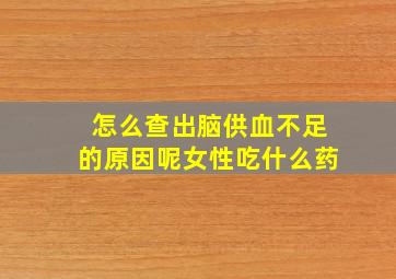 怎么查出脑供血不足的原因呢女性吃什么药