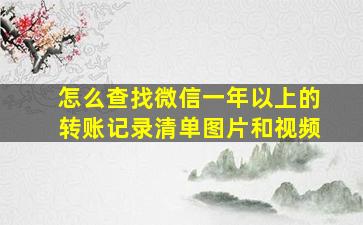 怎么查找微信一年以上的转账记录清单图片和视频