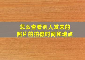 怎么查看别人发来的照片的拍摄时间和地点