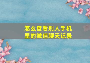 怎么查看别人手机里的微信聊天记录