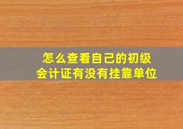 怎么查看自己的初级会计证有没有挂靠单位