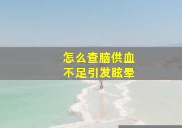 怎么查脑供血不足引发眩晕