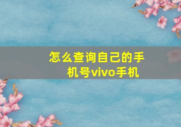 怎么查询自己的手机号vivo手机