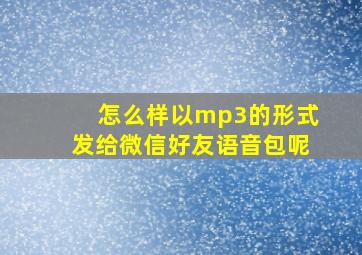 怎么样以mp3的形式发给微信好友语音包呢