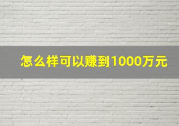 怎么样可以赚到1000万元