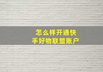 怎么样开通快手好物联盟账户