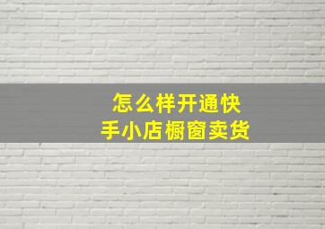 怎么样开通快手小店橱窗卖货