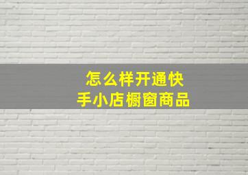 怎么样开通快手小店橱窗商品