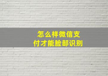 怎么样微信支付才能脸部识别