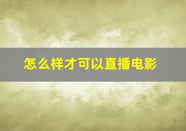 怎么样才可以直播电影