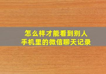 怎么样才能看到别人手机里的微信聊天记录