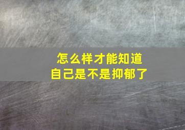 怎么样才能知道自己是不是抑郁了