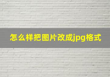 怎么样把图片改成jpg格式