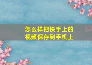 怎么样把快手上的视频保存到手机上