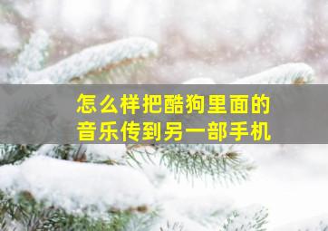 怎么样把酷狗里面的音乐传到另一部手机