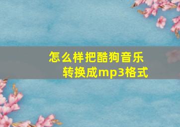 怎么样把酷狗音乐转换成mp3格式