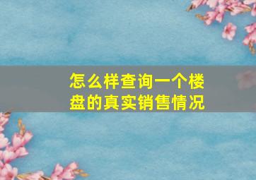 怎么样查询一个楼盘的真实销售情况