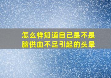 怎么样知道自己是不是脑供血不足引起的头晕