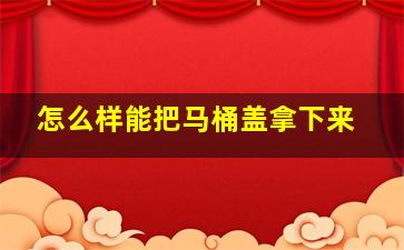 怎么样能把马桶盖拿下来