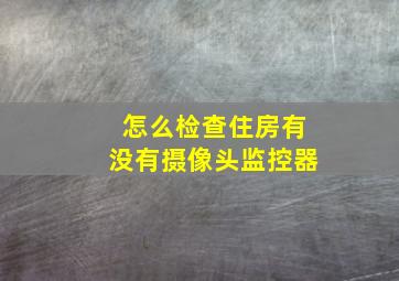 怎么检查住房有没有摄像头监控器