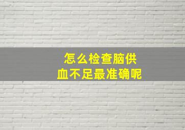 怎么检查脑供血不足最准确呢