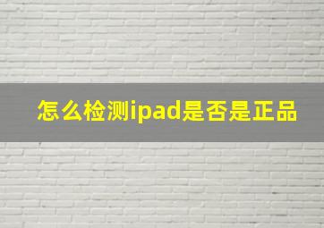 怎么检测ipad是否是正品