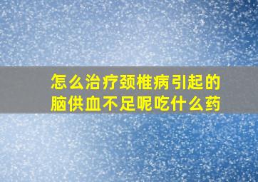 怎么治疗颈椎病引起的脑供血不足呢吃什么药