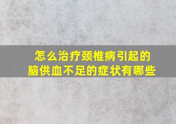 怎么治疗颈椎病引起的脑供血不足的症状有哪些