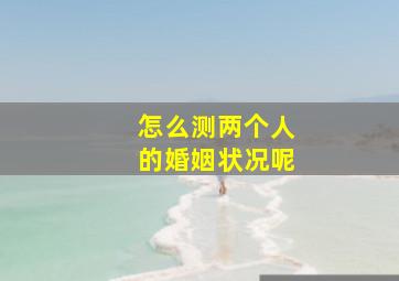 怎么测两个人的婚姻状况呢