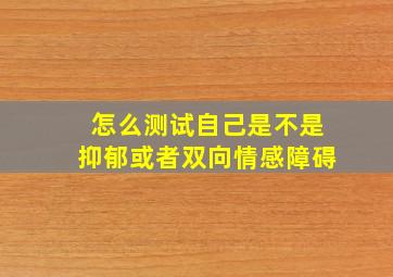 怎么测试自己是不是抑郁或者双向情感障碍