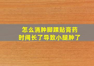 怎么消肿脚踝贴膏药时间长了导致小腿肿了