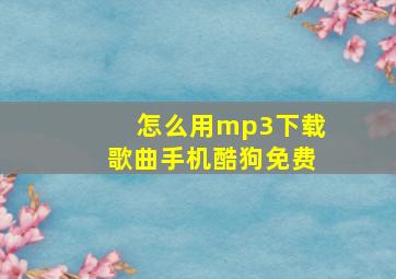 怎么用mp3下载歌曲手机酷狗免费