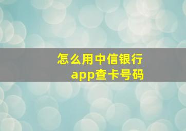 怎么用中信银行app查卡号码