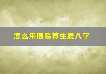 怎么用周易算生辰八字