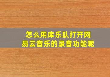 怎么用库乐队打开网易云音乐的录音功能呢