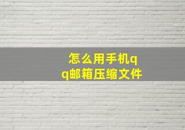 怎么用手机qq邮箱压缩文件