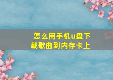 怎么用手机u盘下载歌曲到内存卡上