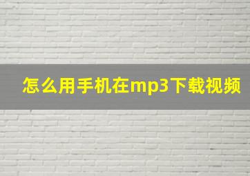 怎么用手机在mp3下载视频