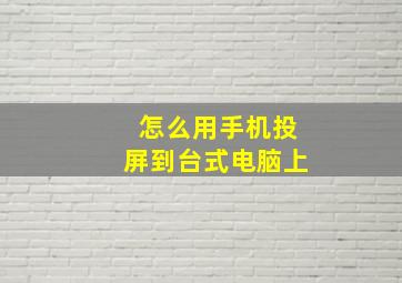 怎么用手机投屏到台式电脑上