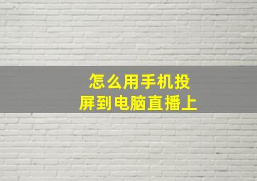 怎么用手机投屏到电脑直播上