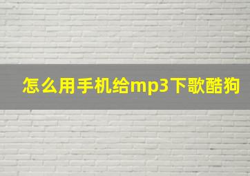 怎么用手机给mp3下歌酷狗