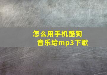 怎么用手机酷狗音乐给mp3下歌