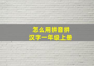 怎么用拼音拼汉字一年级上册