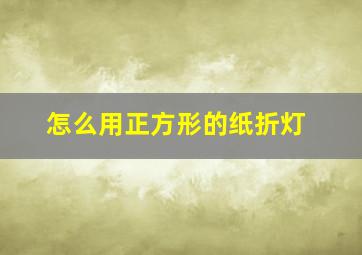 怎么用正方形的纸折灯